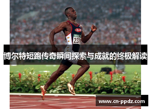 博尔特短跑传奇瞬间探索与成就的终极解读