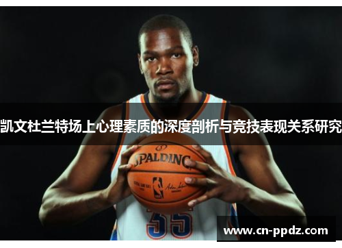 凯文杜兰特场上心理素质的深度剖析与竞技表现关系研究