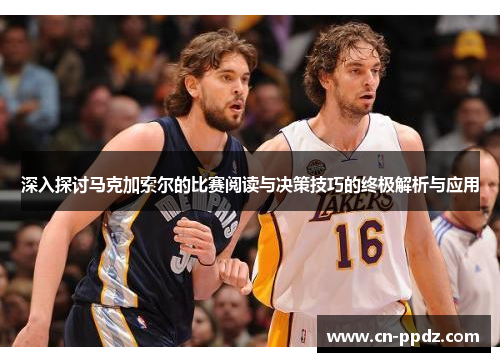 深入探讨马克加索尔的比赛阅读与决策技巧的终极解析与应用