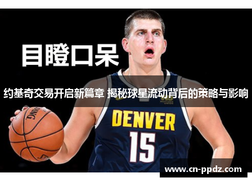 约基奇交易开启新篇章 揭秘球星流动背后的策略与影响
