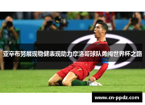 亚辛布努展现稳健表现助力摩洛哥球队勇闯世界杯之路