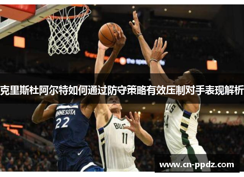克里斯杜阿尔特如何通过防守策略有效压制对手表现解析