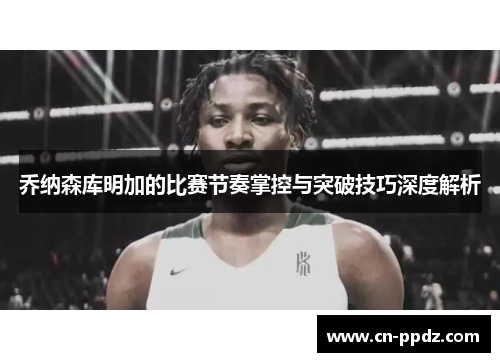 乔纳森库明加的比赛节奏掌控与突破技巧深度解析