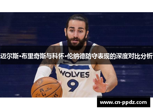 迈尔斯·布里奇斯与科怀·伦纳德防守表现的深度对比分析