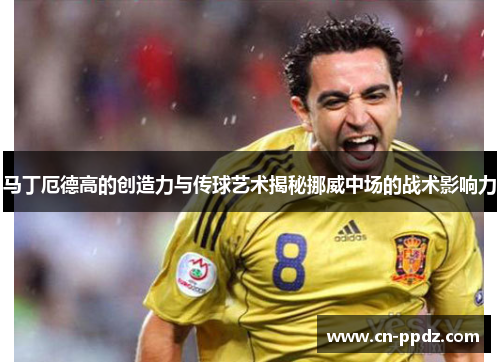 马丁厄德高的创造力与传球艺术揭秘挪威中场的战术影响力