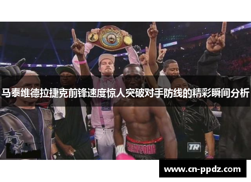 马泰维德拉捷克前锋速度惊人突破对手防线的精彩瞬间分析