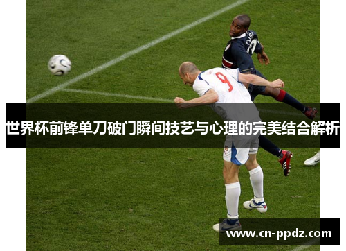 世界杯前锋单刀破门瞬间技艺与心理的完美结合解析