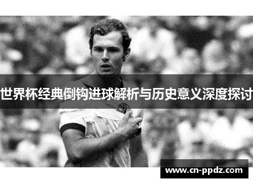 世界杯经典倒钩进球解析与历史意义深度探讨