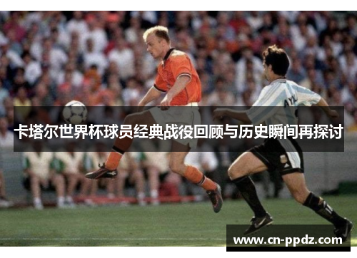 卡塔尔世界杯球员经典战役回顾与历史瞬间再探讨