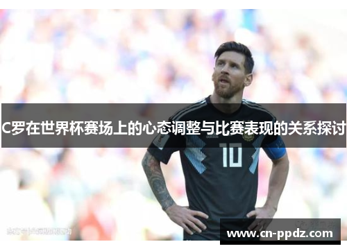C罗在世界杯赛场上的心态调整与比赛表现的关系探讨