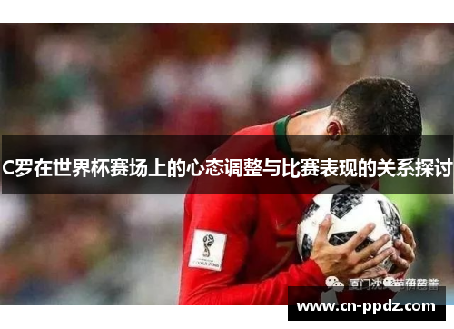 C罗在世界杯赛场上的心态调整与比赛表现的关系探讨