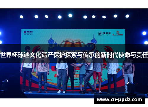 世界杯球迷文化遗产保护探索与传承的新时代使命与责任