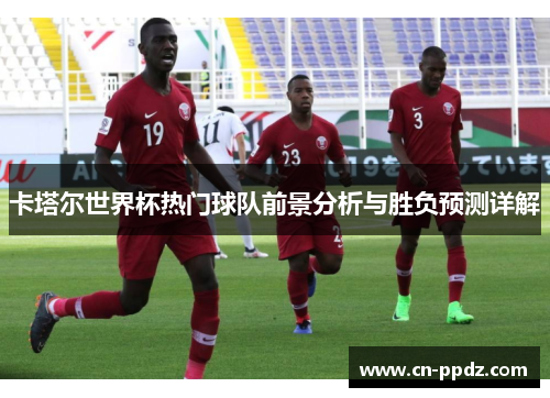 卡塔尔世界杯热门球队前景分析与胜负预测详解