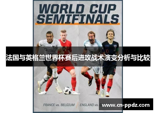法国与英格兰世界杯赛后进攻战术演变分析与比较