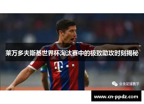 莱万多夫斯基世界杯淘汰赛中的极致助攻时刻揭秘