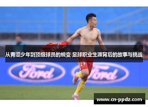 从青涩少年到顶级球员的蜕变 足球职业生涯背后的故事与挑战
