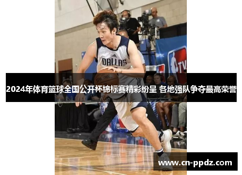 2024年体育篮球全国公开杯锦标赛精彩纷呈 各地强队争夺最高荣誉