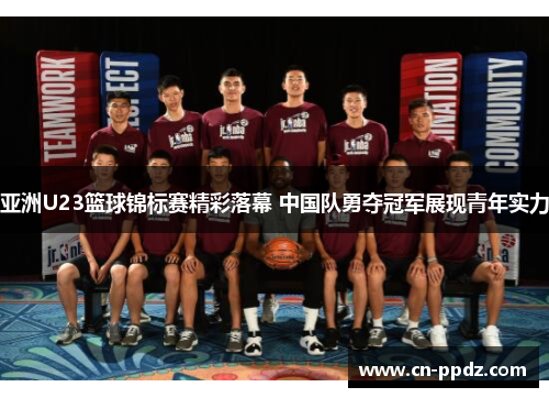亚洲U23篮球锦标赛精彩落幕 中国队勇夺冠军展现青年实力