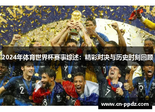 2024年体育世界杯赛事综述：精彩对决与历史时刻回顾