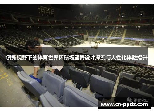 创新视野下的体育世界杯球场座椅设计探索与人性化体验提升