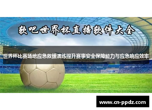 世界杯比赛场地应急救援演练提升赛事安全保障能力与应急响应效率