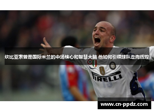 坎比亚索曾是国际米兰的中场核心和智慧大脑 他如何引领球队走向辉煌