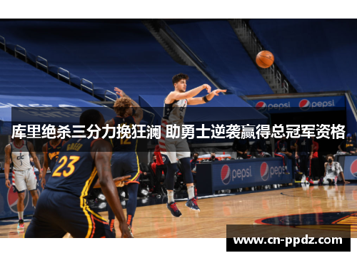 库里绝杀三分力挽狂澜 助勇士逆袭赢得总冠军资格