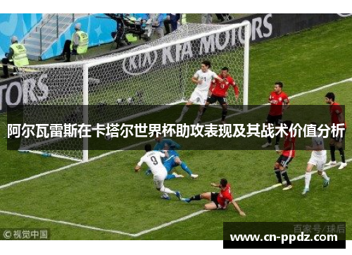阿尔瓦雷斯在卡塔尔世界杯助攻表现及其战术价值分析