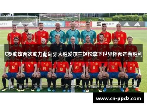 C罗助攻两次助力葡萄牙大胜爱尔兰轻松拿下世界杯预选赛胜利 C罗助攻两次助力葡萄牙大胜爱尔兰轻松拿下世界杯预选赛胜利