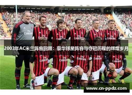 2003年AC米兰阵容回顾：豪华球星阵容与夺冠历程的辉煌岁月