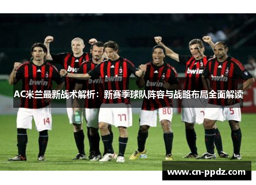 AC米兰最新战术解析:新赛季球队阵容与战略布局全面解读 AC米兰最新战术解析:新赛季球队阵容与战略布局全面解读