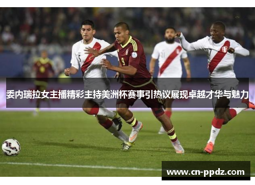 委内瑞拉女主播精彩主持美洲杯赛事引热议展现卓越才华与魅力 委内瑞拉女主播精彩主持美洲杯赛事引热议展现卓越才华与魅力