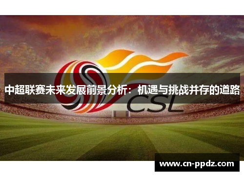 中超联赛未来发展前景分析：机遇与挑战并存的道路
