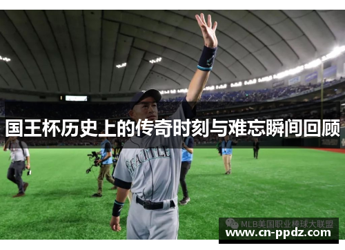 国王杯历史上的传奇时刻与难忘瞬间回顾 国王杯历史上的传奇时刻与难忘瞬间回顾