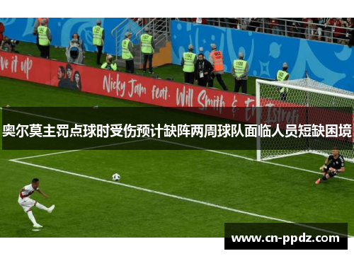 奥尔莫主罚点球时受伤预计缺阵两周球队面临人员短缺困境 奥尔莫主罚点球时受伤预计缺阵两周球队面临人员短缺困境