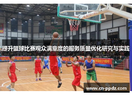 提升篮球比赛观众满意度的服务质量优化研究与实践 提升篮球比赛观众满意度的服务质量优化研究与实践