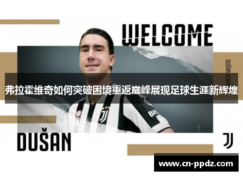 弗拉霍维奇如何突破困境重返巅峰展现足球生涯新辉煌 弗拉霍维奇如何突破困境重返巅峰展现足球生涯新辉煌