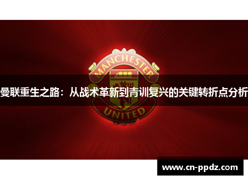 曼联重生之路:从战术革新到青训复兴的关键转折点分析 曼联重生之路:从战术革新到青训复兴的关键转折点分析