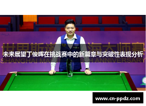未来展望丁俊晖在挑战赛中的新篇章与突破性表现分析 未来展望丁俊晖在挑战赛中的新篇章与突破性表现分析