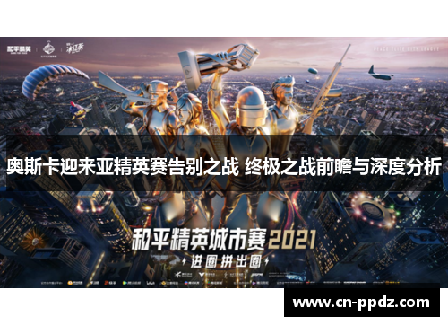 奥斯卡迎来亚精英赛告别之战 终极之战前瞻与深度分析