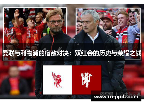 曼联与利物浦的宿敌对决:双红会的历史与荣耀之战 曼联与利物浦的宿敌对决:双红会的历史与荣耀之战