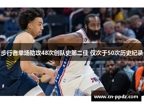 步行者单场助攻48次创队史第二佳 仅次于50次历史纪录 步行者单场助攻48次创队史第二佳 仅次于50次历史纪录