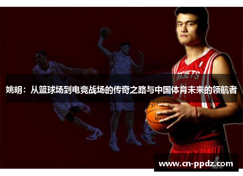 姚明:从篮球场到电竞战场的传奇之路与中国体育未来的领航者 姚明:从篮球场到电竞战场的传奇之路与中国体育未来的领航者
