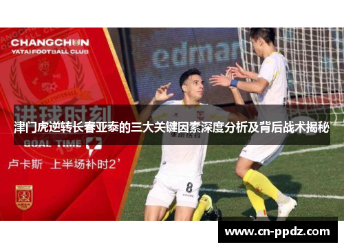 津门虎逆转长春亚泰的三大关键因素深度分析及背后战术揭秘