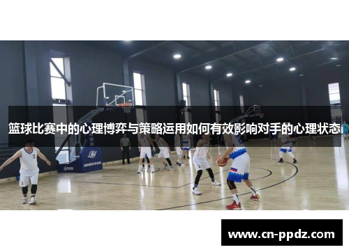 篮球比赛中的心理博弈与策略运用如何有效影响对手的心理状态 篮球比赛中的心理博弈与策略运用如何有效影响对手的心理状态