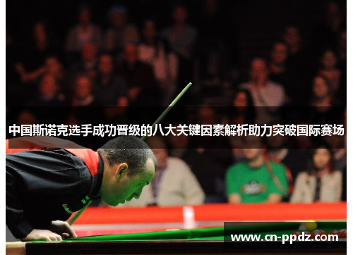 中国斯诺克选手成功晋级的八大关键因素解析助力突破国际赛场 中国斯诺克选手成功晋级的八大关键因素解析助力突破国际赛场