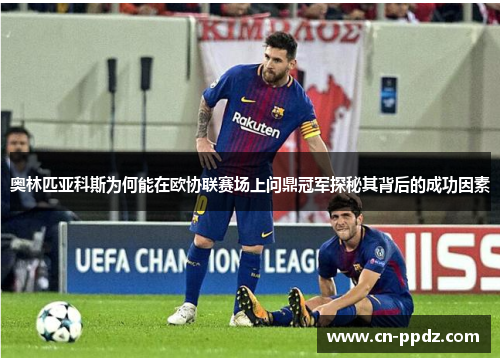 奥林匹亚科斯为何能在欧协联赛场上问鼎冠军探秘其背后的成功因素