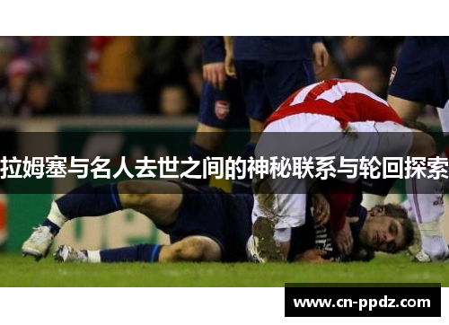 拉姆塞与名人去世之间的神秘联系与轮回探索