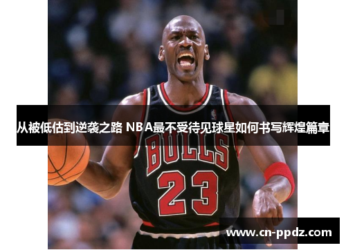 从被低估到逆袭之路 NBA最不受待见球星如何书写辉煌篇章 从被低估到逆袭之路 NBA最不受待见球星如何书写辉煌篇章