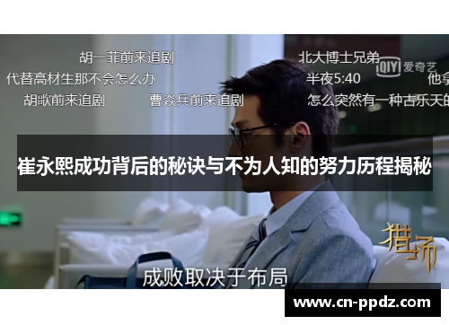崔永熙成功背后的秘诀与不为人知的努力历程揭秘 崔永熙成功背后的秘诀与不为人知的努力历程揭秘